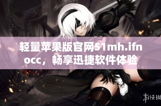 轻量苹果版官网51mh.ifnocc，畅享迅捷软件体验