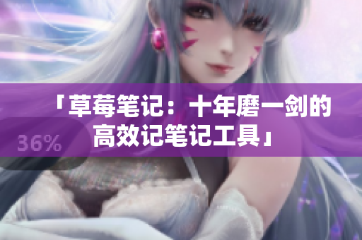 「草莓笔记：十年磨一剑的高效记笔记工具」