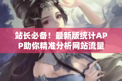 站长必备！最新版统计APP助你精准分析网站流量