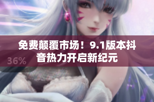 免费颠覆市场！9.1版本抖音热力开启新纪元