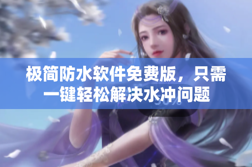 极简防水软件免费版，只需一键轻松解决水冲问题