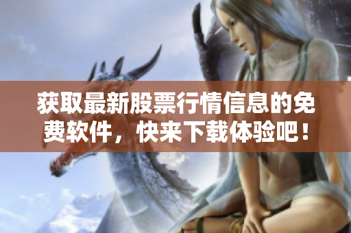 获取最新股票行情信息的免费软件，快来下载体验吧！