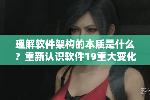 理解软件架构的本质是什么？重新认识软件19重大变化
