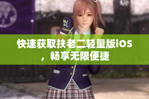 快速获取扶老二轻量版iOS，畅享无限便捷