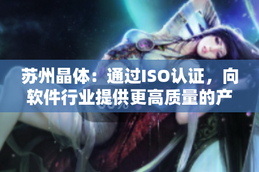 苏州晶体：通过ISO认证，向软件行业提供更高质量的产品