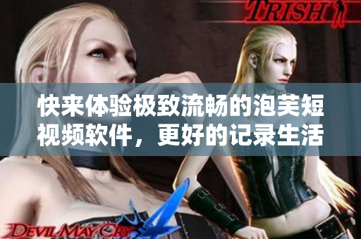 快来体验极致流畅的泡芙短视频软件，更好的记录生活