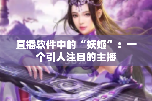 直播软件中的“妖姬”：一个引人注目的主播