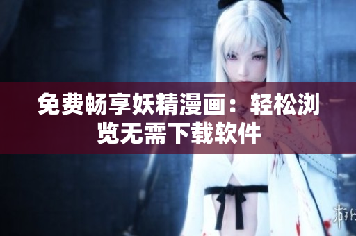 免费畅享妖精漫画：轻松浏览无需下载软件