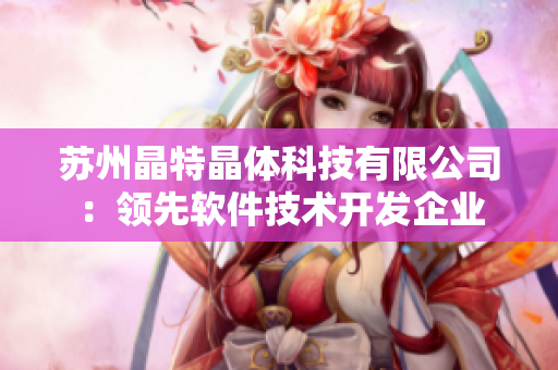 苏州晶特晶体科技有限公司：领先软件技术开发企业