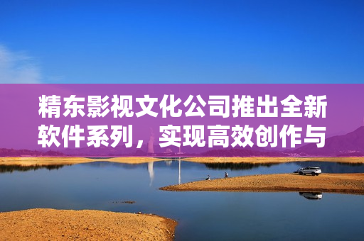 精东影视文化公司推出全新软件系列，实现高效创作与管理