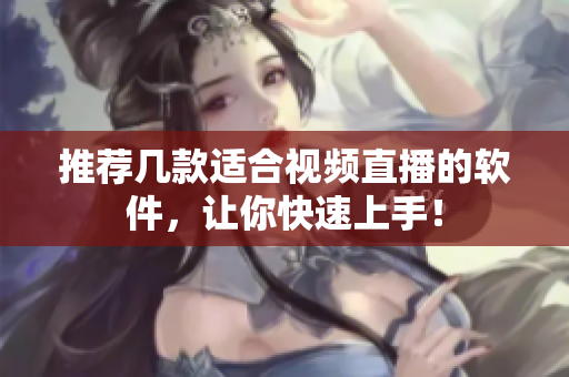 推荐几款适合视频直播的软件，让你快速上手！