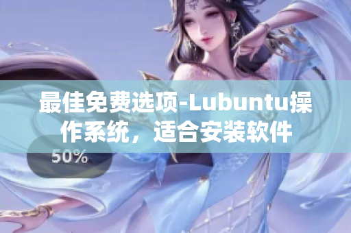 最佳免费选项-Lubuntu操作系统，适合安装软件