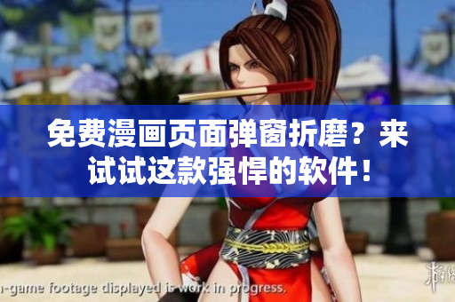 免费漫画页面弹窗折磨？来试试这款强悍的软件！