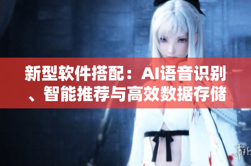 新型软件搭配：AI语音识别、智能推荐与高效数据存储