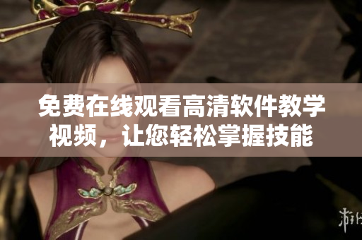 免费在线观看高清软件教学视频，让您轻松掌握技能