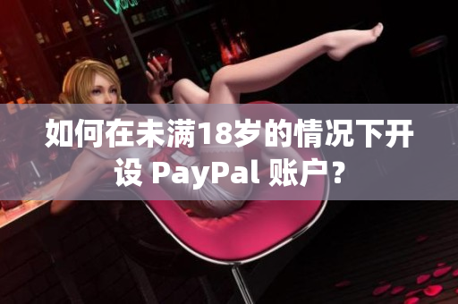 如何在未满18岁的情况下开设 PayPal 账户？