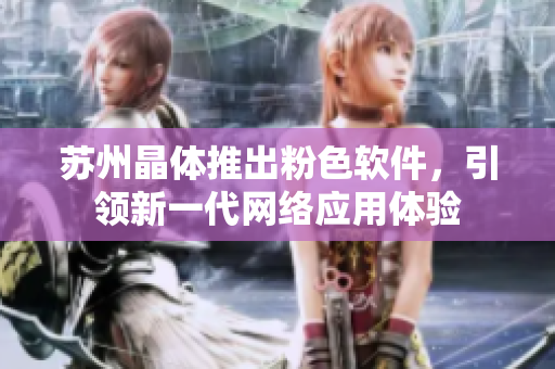 苏州晶体推出粉色软件，引领新一代网络应用体验