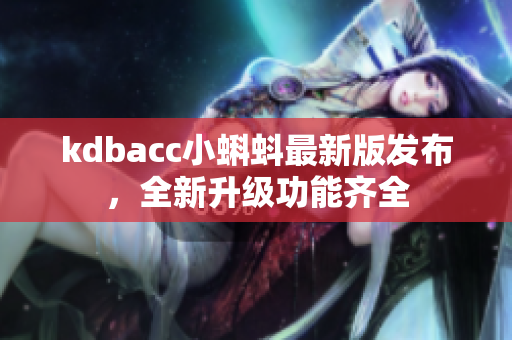 kdbacc小蝌蚪最新版发布，全新升级功能齐全