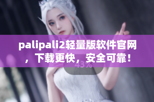 palipali2轻量版软件官网，下载更快，安全可靠！
