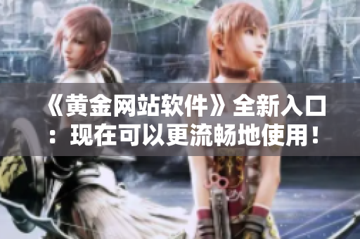 《黄金网站软件》全新入口：现在可以更流畅地使用！