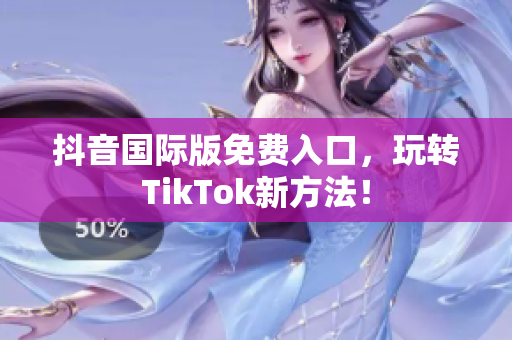 抖音国际版免费入口，玩转TikTok新方法！