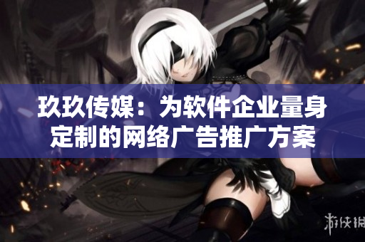 玖玖传媒：为软件企业量身定制的网络广告推广方案
