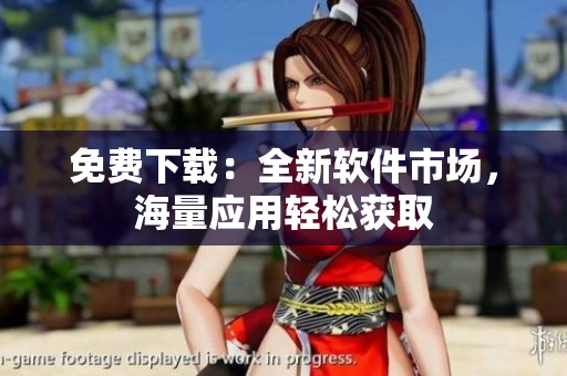 免费下载：全新软件市场，海量应用轻松获取