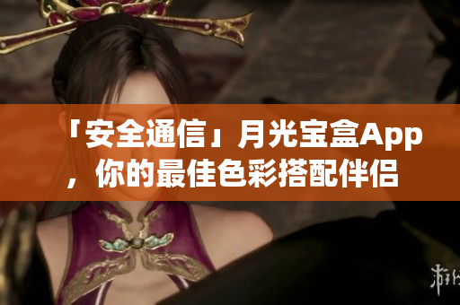 「安全通信」月光宝盒App，你的最佳色彩搭配伴侣