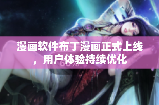 漫画软件布丁漫画正式上线，用户体验持续优化