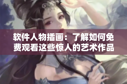 软件人物插画：了解如何免费观看这些惊人的艺术作品