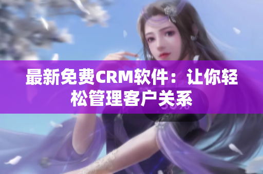 最新免费CRM软件：让你轻松管理客户关系