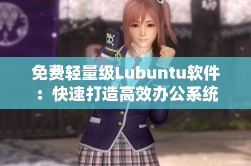 免费轻量级Lubuntu软件：快速打造高效办公系统