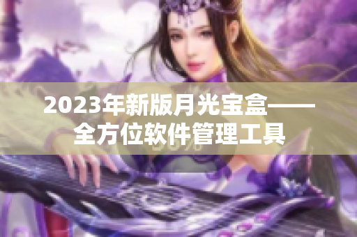 2023年新版月光宝盒——全方位软件管理工具