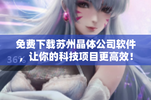 免费下载苏州晶体公司软件，让你的科技项目更高效！