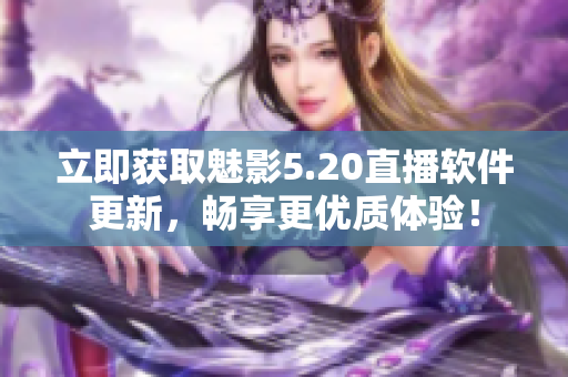 立即获取魅影5.20直播软件更新，畅享更优质体验！