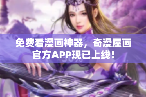 免费看漫画神器，奇漫屋画官方APP现已上线！