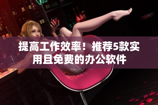 提高工作效率！推荐5款实用且免费的办公软件