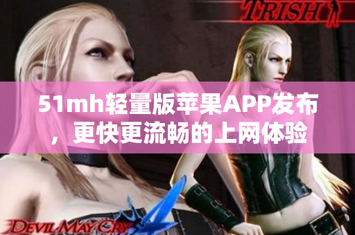 51mh轻量版苹果APP发布，更快更流畅的上网体验