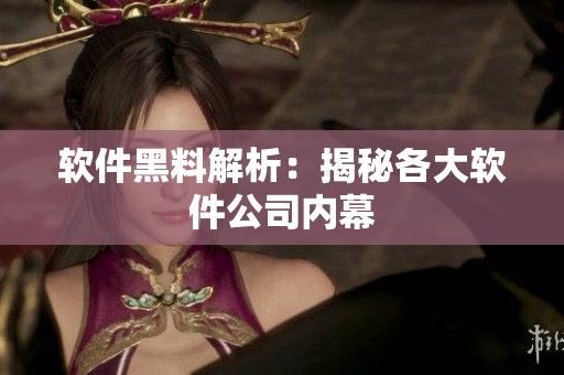软件黑料解析：揭秘各大软件公司内幕