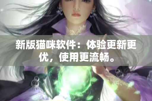 新版猫咪软件：体验更新更优，使用更流畅。