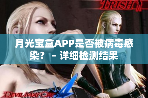 月光宝盒APP是否被病毒感染？ – 详细检测结果