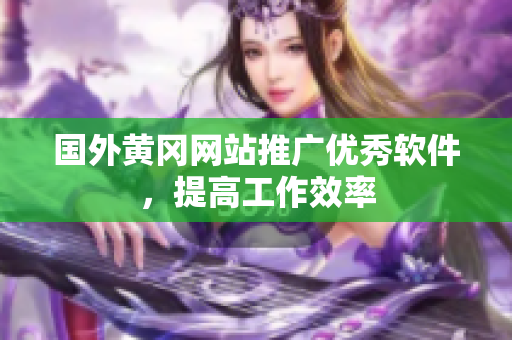 国外黄冈网站推广优秀软件，提高工作效率
