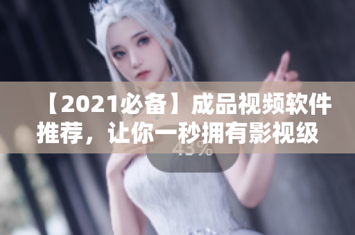 【2021必备】成品视频软件推荐，让你一秒拥有影视级视频剪辑体验
