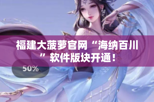 福建大菠萝官网“海纳百川”软件版块开通！