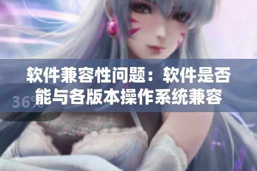 软件兼容性问题：软件是否能与各版本操作系统兼容