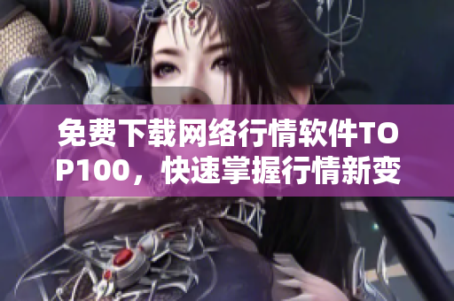 免费下载网络行情软件TOP100，快速掌握行情新变化！