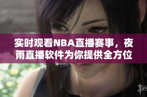 实时观看NBA直播赛事，夜雨直播软件为你提供全方位体验