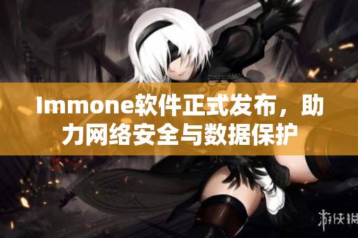 Immone软件正式发布，助力网络安全与数据保护
