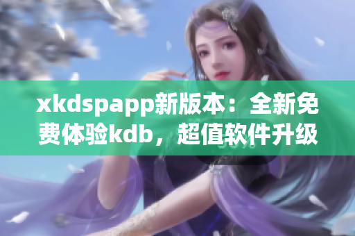 xkdspapp新版本：全新免费体验kdb，超值软件升级！