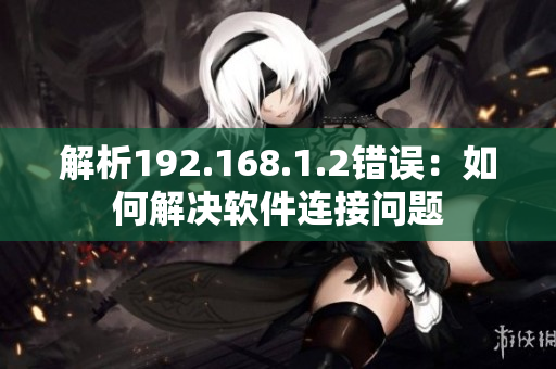 解析192.168.1.2错误：如何解决软件连接问题